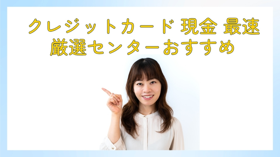 クレジットカード現金 最速厳選センターおすすめ